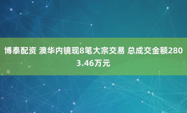 博泰配资 澳华内镜现8笔大宗交易 总成交金额2803.46万元