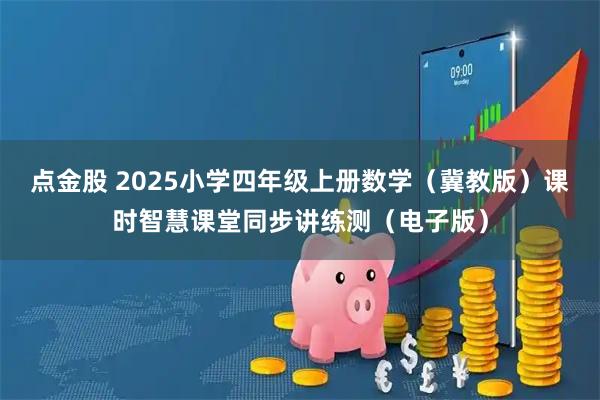 点金股 2025小学四年级上册数学（冀教版）课时智慧课堂同步讲练测（电子版）