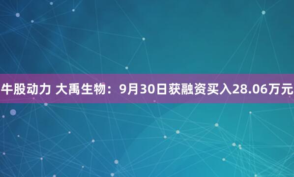 牛股动力 大禹生物：9月30日获融资买入28.06万元