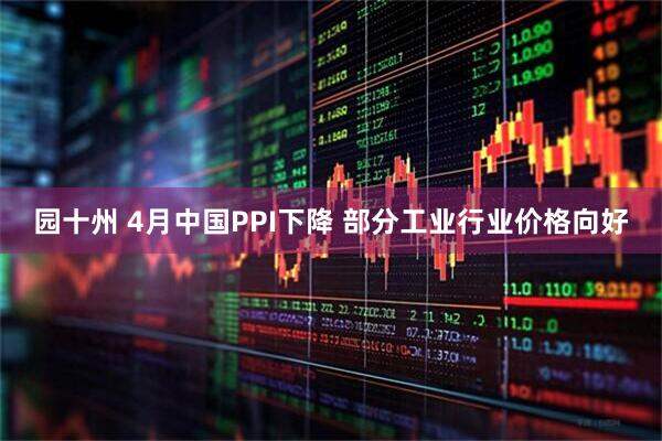 园十州 4月中国PPI下降 部分工业行业价格向好