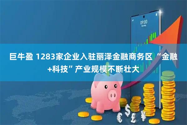 巨牛盈 1283家企业入驻丽泽金融商务区 “金融+科技”产业规模不断壮大