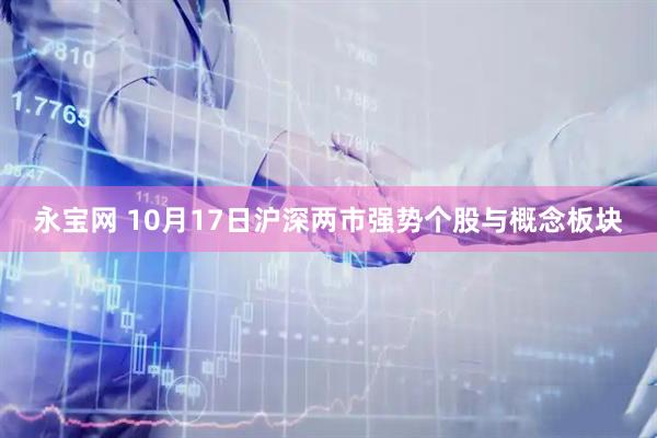 永宝网 10月17日沪深两市强势个股与概念板块