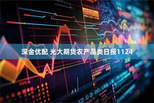 深金优配 光大期货农产品类日报1124