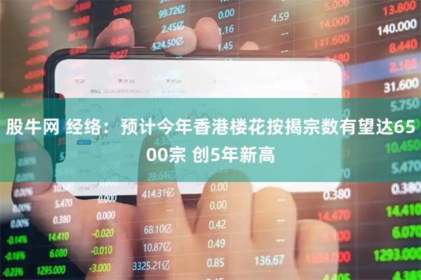 股牛网 经络：预计今年香港楼花按揭宗数有望达6500宗 创5年新高