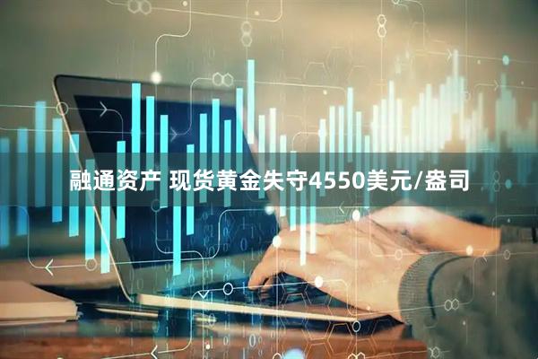 融通资产 现货黄金失守4550美元/盎司